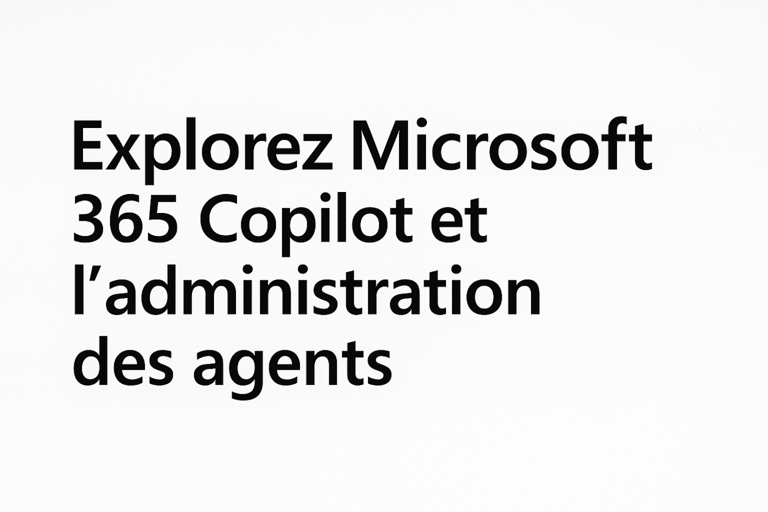 Explorez Microsoft 365 Copilot et l’administration des agents.